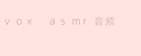什么是Vox ASMR音频，它有什么特点？